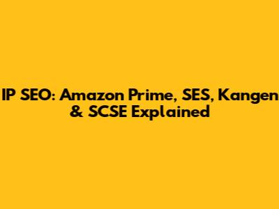 IP SEO: Amazon Prime, SES, Kangen & SCSE Explained
