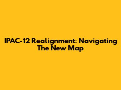 IPAC-12 Realignment: Navigating The New Map