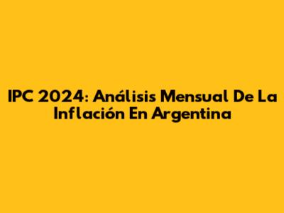 IPC 2024: Análisis Mensual De La Inflación En Argentina