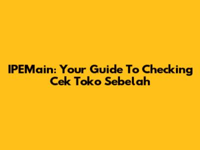 IPEMain: Your Guide To Checking 'Cek Toko Sebelah'