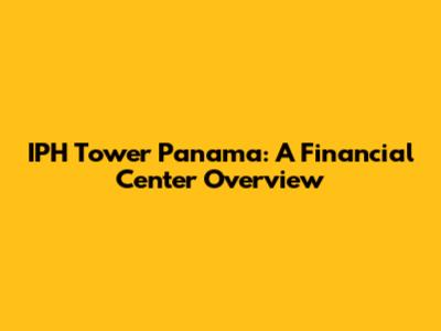 IPH Tower Panama: A Financial Center Overview