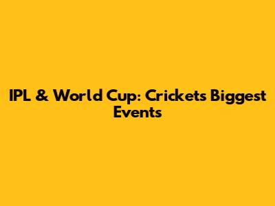 IPL & World Cup: Cricket's Biggest Events