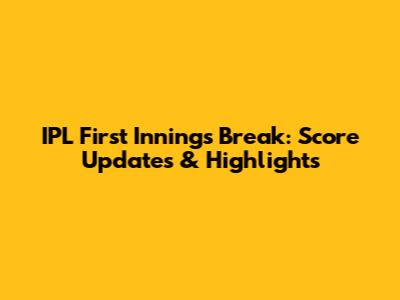 IPL First Innings Break: Score Updates & Highlights
