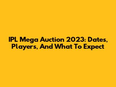 IPL Mega Auction 2023: Dates, Players, And What To Expect
