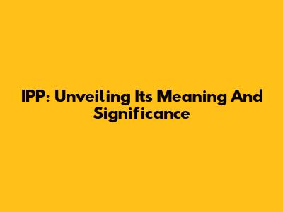 IPP: Unveiling Its Meaning And Significance