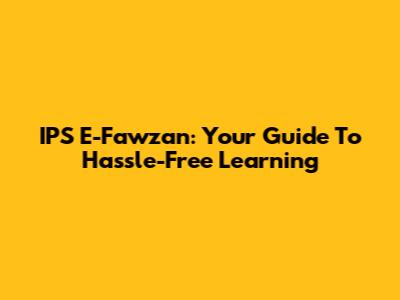 IPS E-Fawzan: Your Guide To Hassle-Free Learning