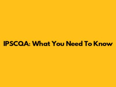 IPSCQA: What You Need To Know