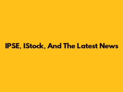 IPSE, IStock, And The Latest News