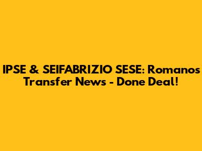 IPSE & SEIFABRIZIO SESE: Romano's Transfer News - Done Deal!