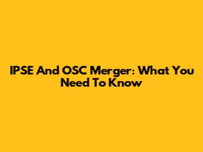 IPSE And OSC Merger: What You Need To Know