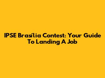 IPSE Brasília Contest: Your Guide To Landing A Job