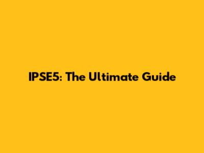 IPSE5: The Ultimate Guide