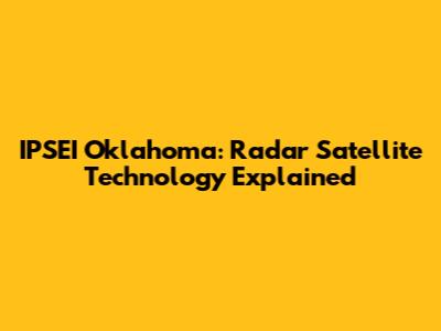 IPSEI Oklahoma: Radar Satellite Technology Explained