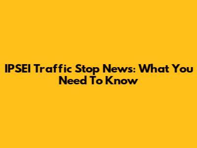 IPSEI Traffic Stop News: What You Need To Know