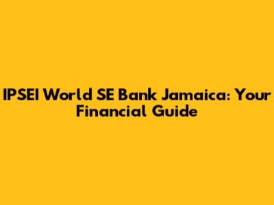 IPSEI World SE Bank Jamaica: Your Financial Guide