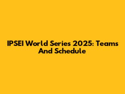 IPSEI World Series 2025: Teams And Schedule