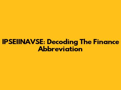 IPSEIINAVSE: Decoding The Finance Abbreviation