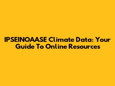 IPSEINOAASE Climate Data: Your Guide To Online Resources