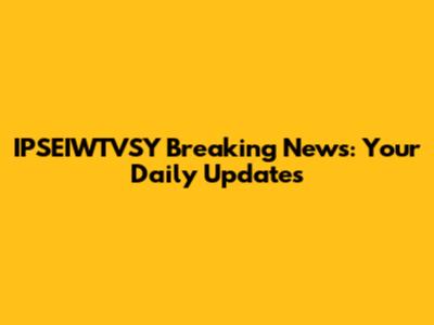 IPSEIWTVSY Breaking News: Your Daily Updates