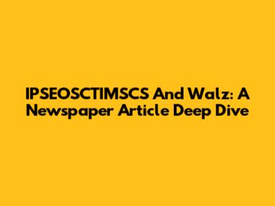 IPSEOSCTIMSCS And Walz: A Newspaper Article Deep Dive