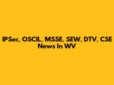 IPSec, OSCIL, MSSE, SEW, DTV, CSE News In WV