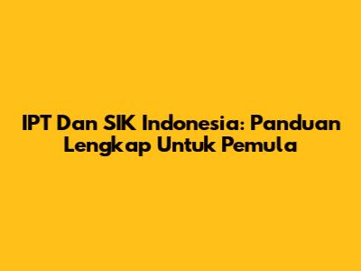 IPT Dan SIK Indonesia: Panduan Lengkap Untuk Pemula