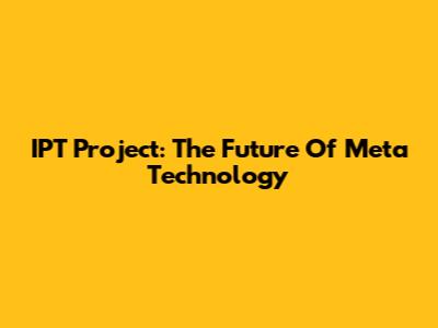 IPT Project: The Future Of Meta Technology