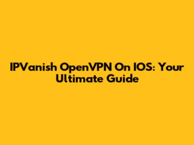 IPVanish OpenVPN On IOS: Your Ultimate Guide