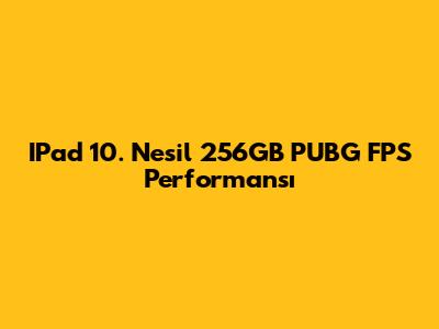 IPad 10. Nesil 256GB PUBG FPS Performansı