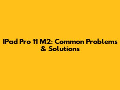 IPad Pro 11" M2: Common Problems & Solutions