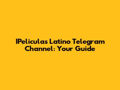 IPeliculas Latino Telegram Channel: Your Guide