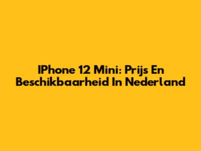 IPhone 12 Mini: Prijs En Beschikbaarheid In Nederland