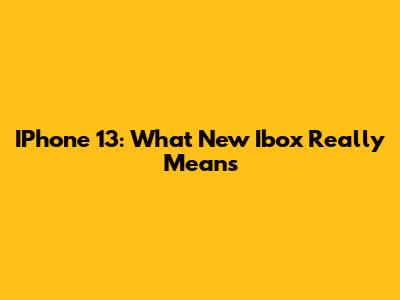 IPhone 13: What 'New Ibox' Really Means