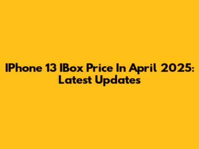 IPhone 13 IBox Price In April 2025: Latest Updates