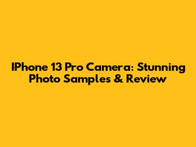 IPhone 13 Pro Camera: Stunning Photo Samples & Review