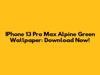 IPhone 13 Pro Max Alpine Green Wallpaper: Download Now!