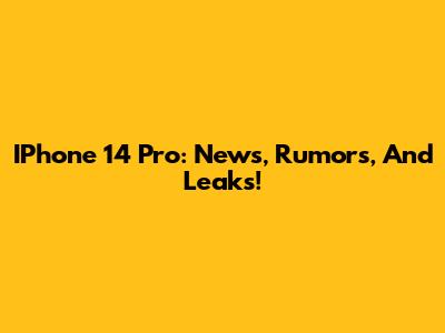 IPhone 14 Pro: News, Rumors, And Leaks!