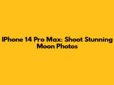 IPhone 14 Pro Max: Shoot Stunning Moon Photos