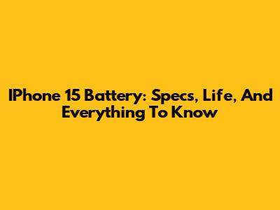 IPhone 15 Battery: Specs, Life, And Everything To Know
