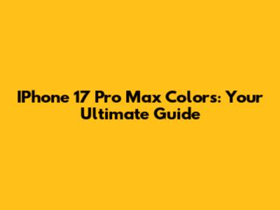 IPhone 17 Pro Max Colors: Your Ultimate Guide