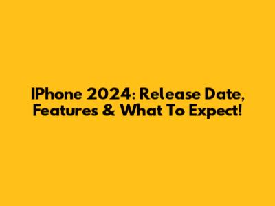 IPhone 2024: Release Date, Features & What To Expect!