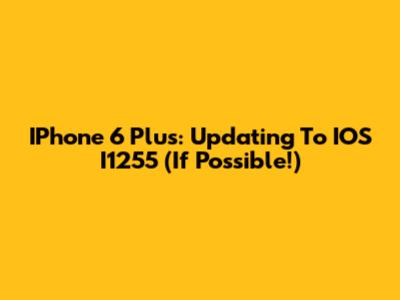 IPhone 6 Plus: Updating To IOS I1255 (If Possible!)