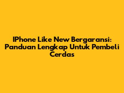 IPhone Like New Bergaransi: Panduan Lengkap Untuk Pembeli Cerdas