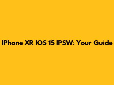 IPhone XR IOS 15 IPSW: Your Guide