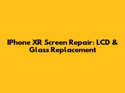 IPhone XR Screen Repair: LCD & Glass Replacement