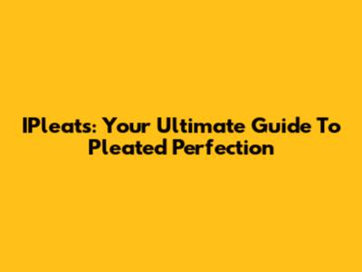 IPleats: Your Ultimate Guide To Pleated Perfection