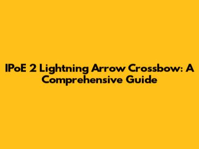 IPoE 2 Lightning Arrow Crossbow: A Comprehensive Guide