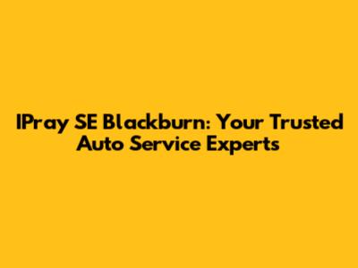 IPray SE Blackburn: Your Trusted Auto Service Experts