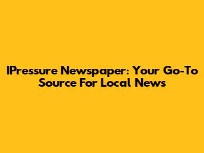 IPressure Newspaper: Your Go-To Source For Local News