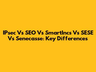 IPsec Vs SEO Vs SmartIncs Vs SESE Vs Senecasse: Key Differences